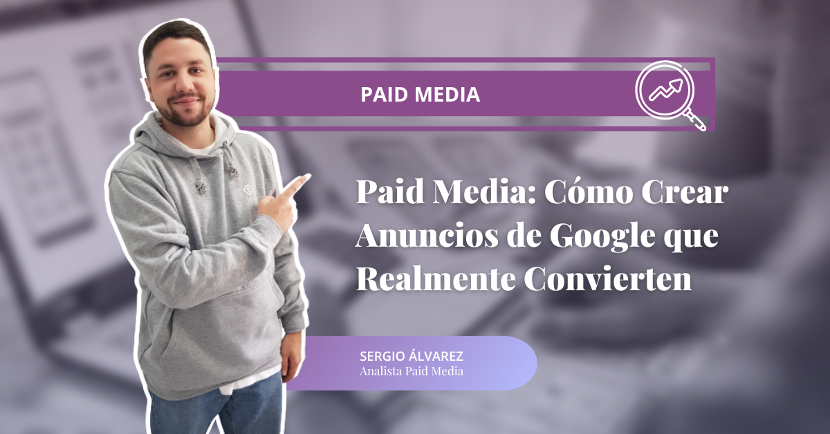 Paid Media: Cómo Crear Anuncios de Google que Realmente Convierten